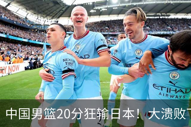 中国男篮20分狂输日本！大溃败下露出四块伤疤！再度崛起必须彻改