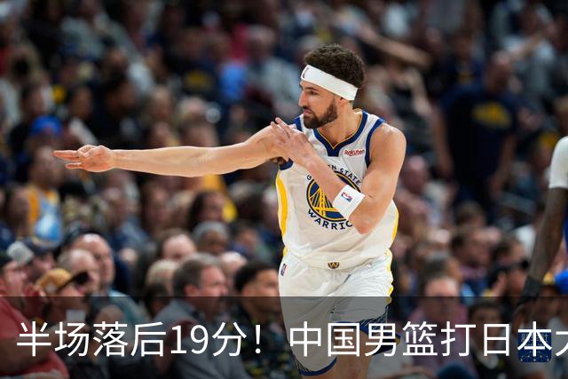 半场落后19分！中国男篮打日本太被动，老问题全暴露，郭士强拿啥翻盘？